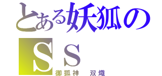 とある妖狐のＳＳ（御狐神 双熾）