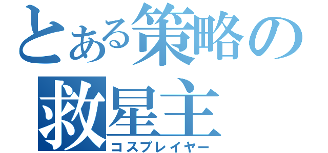 とある策略の救星主（コスプレイヤー）