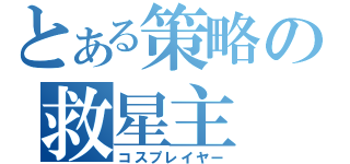 とある策略の救星主（コスプレイヤー）