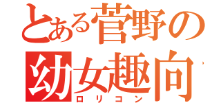 とある菅野の幼女趣向（ロリコン）