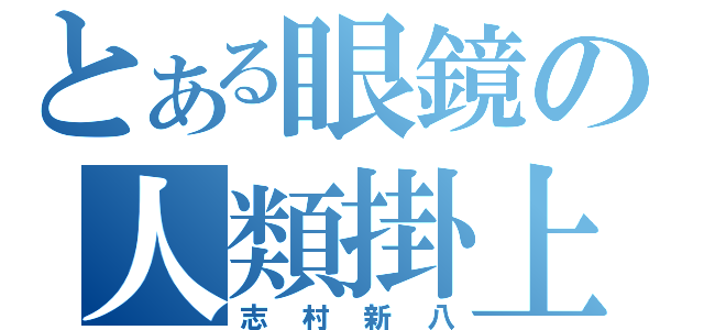 とある眼鏡の人類掛上（志村新八）