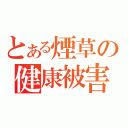 とある煙草の健康被害（）