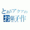 とあるアクアのお菓子作り（「はい、あーん」）