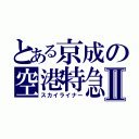 とある京成の空港特急Ⅱ（スカイライナー）