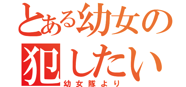 とある幼女の犯したい（幼女隊より）