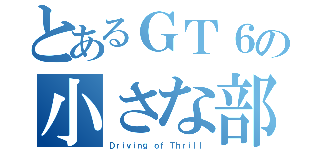 とあるＧＴ６の小さな部隊（Ｄｒｉｖｉｎｇ ｏｆ Ｔｈｒｉｌｌ）