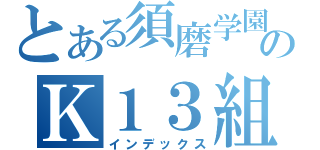 とある須磨学園のＫ１３組（インデックス）