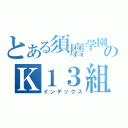 とある須磨学園のＫ１３組（インデックス）