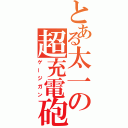 とある太一の超充電砲（ゲージガン）