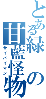 とある緑の甘藍怪物（サイバイマン）