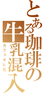 とある珈琲の牛乳混入（カフェオレ化）