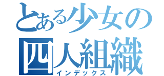 とある少女の四人組織（インデックス）