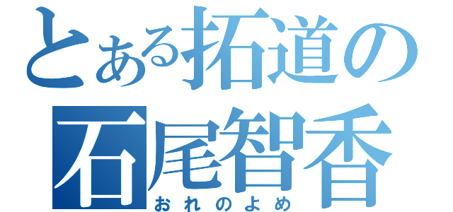 とある拓道の石尾智香（おれのよめ）