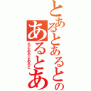 とあるとあるとあるのあるとあ（るとあるとあると）