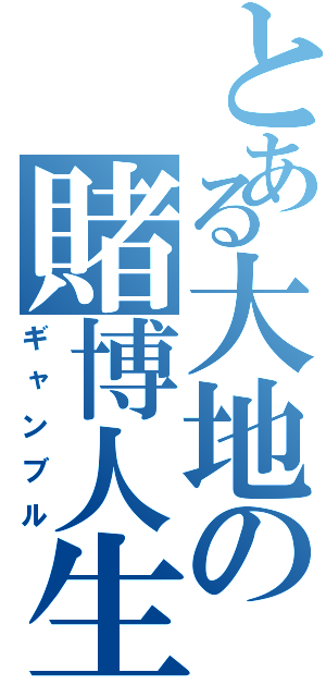 とある大地の賭博人生（ギャンブル）