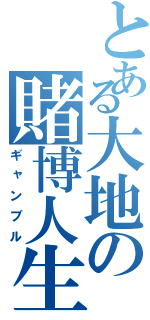 とある大地の賭博人生（ギャンブル）