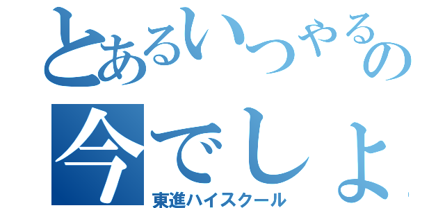 とあるいつやるの今でしょ（東進ハイスクール）