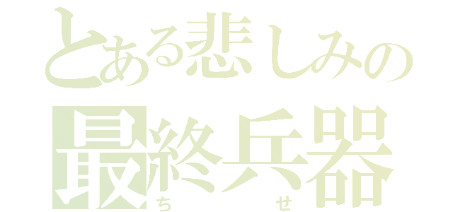 とある悲しみの最終兵器（ちせ）