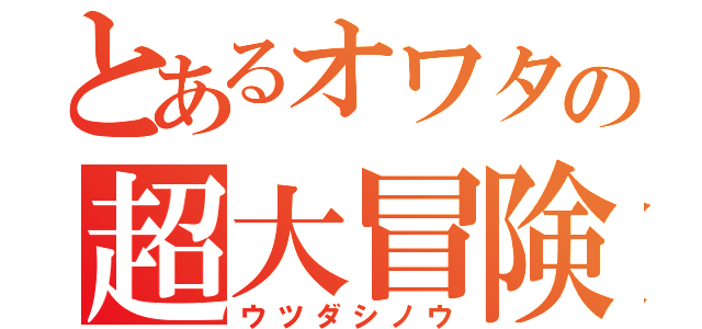 とあるオワタの超大冒険（ウツダシノウ）