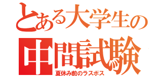 とある大学生の中間試験（夏休み前のラスボス）