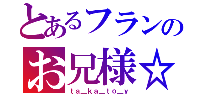 とあるフランのお兄様☆（ｔａ＿ｋａ＿ｔｏ＿ｙ）