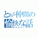 とある仲間の愉快な話（ははははｈ）