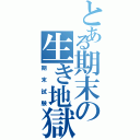 とある期末の生き地獄（期末試験）