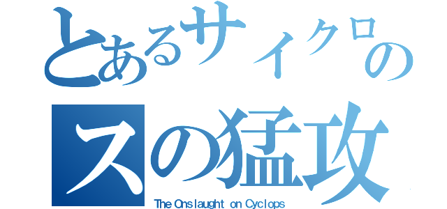 とあるサイクロプのスの猛攻撃（Ｔｈｅ Ｏｎｓｌａｕｇｈｔ ｏｎ Ｃｙｃｌｏｐｓ）