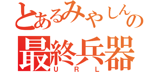 とあるみやしんの最終兵器（ＵＲＬ）