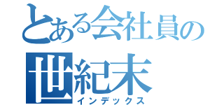 とある会社員の世紀末（インデックス）