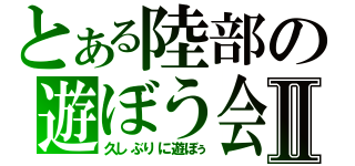 とある陸部の遊ぼう会Ⅱ（久しぶりに遊ぼぅ）