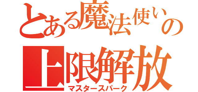 とある魔法使いの上限解放（マスタースパーク）