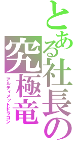 とある社長の究極竜（アルティメットドラゴン）