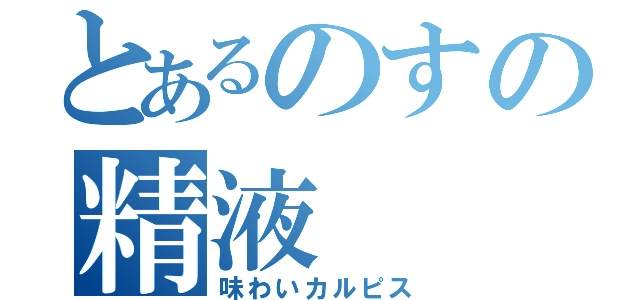 とあるのすの精液（味わいカルピス）