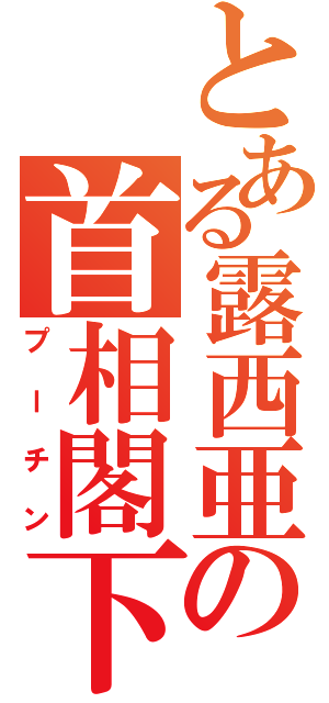 とある露西亜の首相閣下（プーチン）