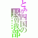 とある四国の長曽我部（元親の野望）