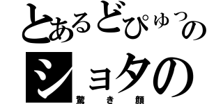 とあるどぴゅっのショタの（驚き顔）