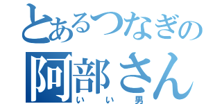 とあるつなぎの阿部さん（いい男）