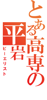 とある高専の平岩（ビーエリスト）