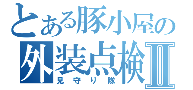 とある豚小屋の外装点検Ⅱ（見守り隊）