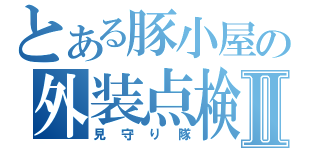 とある豚小屋の外装点検Ⅱ（見守り隊）