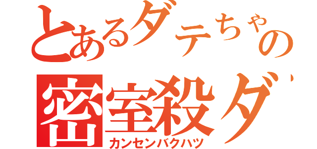 とあるダテちゃの密室殺ダテ（カンセンバクハツ）