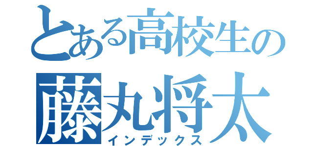 とある高校生の藤丸将太（インデックス）