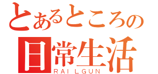 とあるところの日常生活（ＲＡＩＬＧＵＮ）