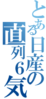 とある日産の直列６気（）