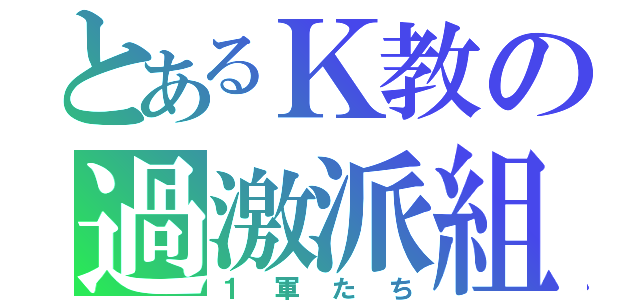 とあるＫ教の過激派組織（１軍たち）