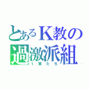 とあるＫ教の過激派組織（１軍たち）