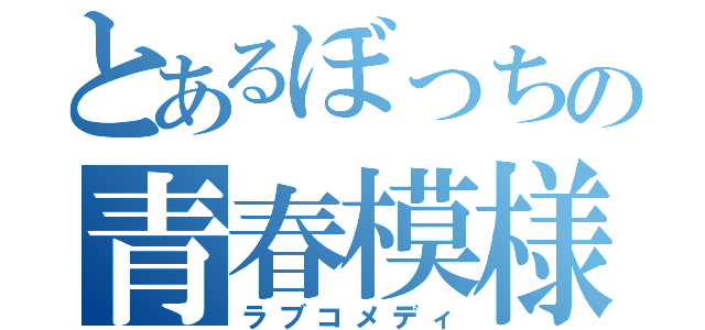 とあるぼっちの青春模様（ラブコメディ）