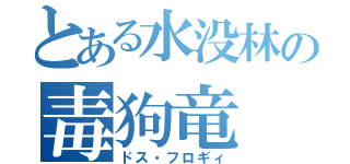 とある水没林の毒狗竜（ドス・フロギィ）