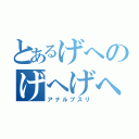 とあるげへのげへげへ（アナルブスリ）